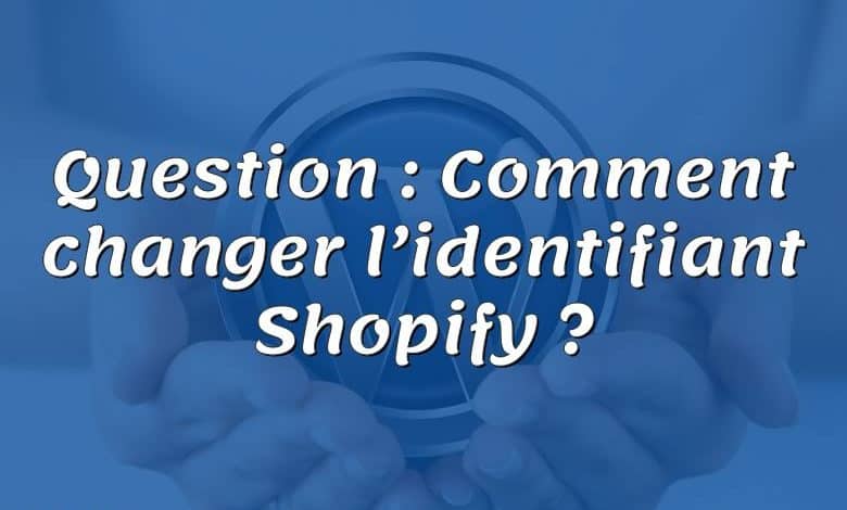 Question : Comment changer l’identifiant Shopify ?